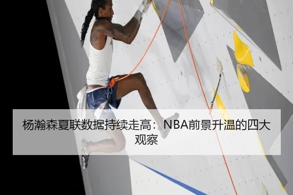 杨瀚森夏联数据持续走高：NBA前景升温的四大观察